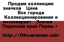 Продам коллекцию значков › Цена ­ -------- - Все города Коллекционирование и антиквариат » Значки   . Пермский край,Пермь г.